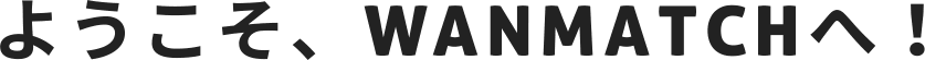ようこそ、WANMATCHへ！